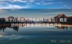 关于白虎图片的个人体验备忘：稳定访问与日常使用的可靠性评估