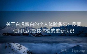 关于白虎嫩白的个人体验备忘：反复使用后对整体体验的重新认识
