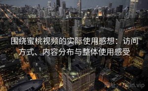 围绕蜜桃视频的实际使用感想：访问方式、内容分布与整体使用感受