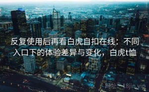 反复使用后再看白虎自扣在线：不同入口下的体验差异与变化，白虎t恤