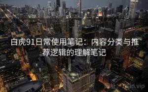 白虎91日常使用笔记：内容分类与推荐逻辑的理解笔记