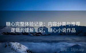 糖心完整体验记录：内容分类与推荐逻辑的理解笔记，糖心小说作品
