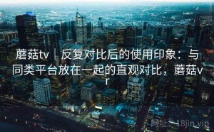 蘑菇tv｜反复对比后的使用印象：与同类平台放在一起的直观对比，蘑菇vr