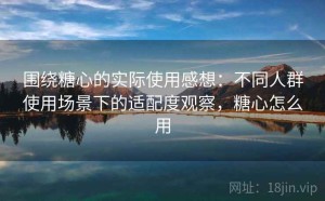 围绕糖心的实际使用感想：不同人群使用场景下的适配度观察，糖心怎么用