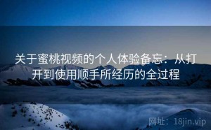 关于蜜桃视频的个人体验备忘：从打开到使用顺手所经历的全过程