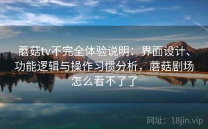 蘑菇tv不完全体验说明：界面设计、功能逻辑与操作习惯分析，蘑菇剧场怎么看不了了