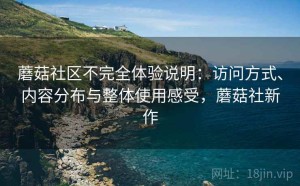 蘑菇社区不完全体验说明：访问方式、内容分布与整体使用感受，蘑菇社新作