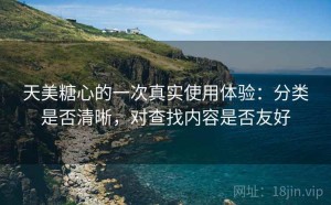 天美糖心的一次真实使用体验：分类是否清晰，对查找内容是否友好