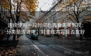 连续使用一段时间后再看天美影视：分类是否清晰，对查找内容是否友好
