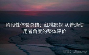 阶段性体验总结：红桃影视 从普通使用者角度的整体评价
