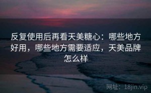 反复使用后再看天美糖心：哪些地方好用，哪些地方需要适应，天美品牌怎么样
