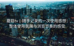 蘑菇tv｜随手记录的一次使用感想：整体使用氛围与浏览节奏的感受