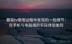 蘑菇tv使用过程中发现的一些细节：在手机与电脑端的实际体验差别