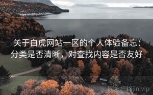 关于白虎网站一区的个人体验备忘：分类是否清晰，对查找内容是否友好