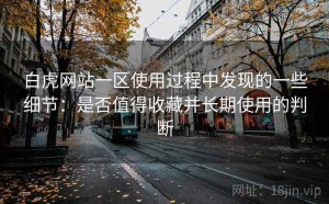 白虎网站一区使用过程中发现的一些细节：是否值得收藏并长期使用的判断
