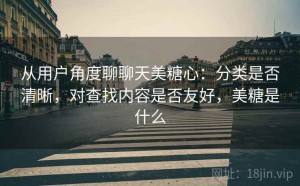 从用户角度聊聊天美糖心：分类是否清晰，对查找内容是否友好，美糖是什么