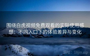 围绕白虎视频免费观看的实际使用感想：不同入口下的体验差异与变化