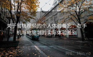 关于蜜桃视频的个人体验备忘：在手机与电脑端的实际体验差别