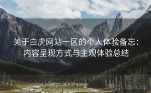 关于白虎网站一区的个人体验备忘：内容呈现方式与主观体验总结