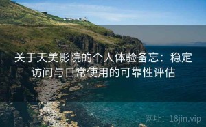关于天美影院的个人体验备忘：稳定访问与日常使用的可靠性评估