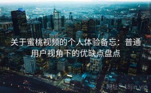 关于蜜桃视频的个人体验备忘：普通用户视角下的优缺点盘点