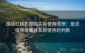 围绕红桃影视的实际使用感想：是否值得收藏并长期使用的判断