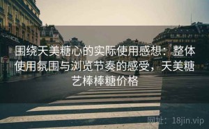 围绕天美糖心的实际使用感想：整体使用氛围与浏览节奏的感受，天美糖艺棒棒糖价格