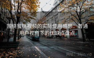 围绕蜜桃视频的实际使用感想：普通用户视角下的优缺点盘点