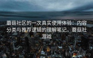 蘑菇社区的一次真实使用体验：内容分类与推荐逻辑的理解笔记，蘑菇社游戏
