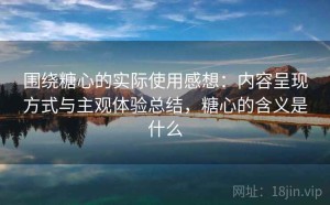 围绕糖心的实际使用感想：内容呈现方式与主观体验总结，糖心的含义是什么
