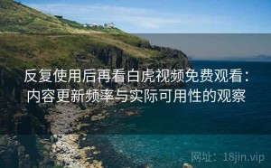 反复使用后再看白虎视频免费观看：内容更新频率与实际可用性的观察