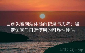 白虎免费网站体验向记录与思考：稳定访问与日常使用的可靠性评估