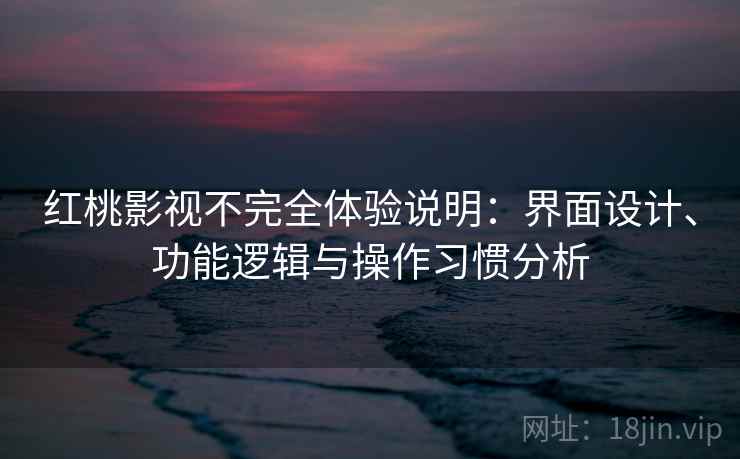 红桃影视不完全体验说明:界面设计、功能逻辑与操作习惯分析 红桃影视不完全体验说明:界面设计、功能逻辑与操作习惯分析