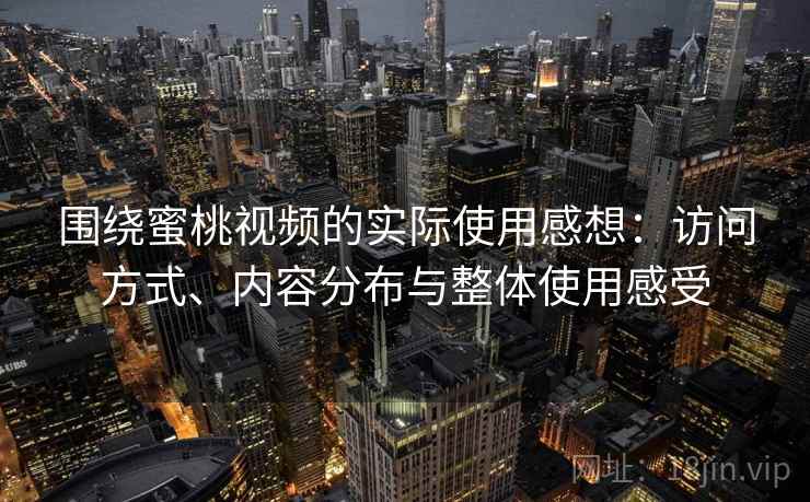 围绕蜜桃视频的实际使用感想:访问方式、内容分布与整体使用感受 围绕蜜桃视频的实际使用感想:访问方式、内容分布与整体使用感受