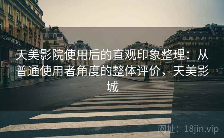 天美影院使用后的直观印象整理:从普通使用者角度的整体评价,天美影城 天美影院使用后的直观印象整理:从普通使用者角度的整体评价,天美影城