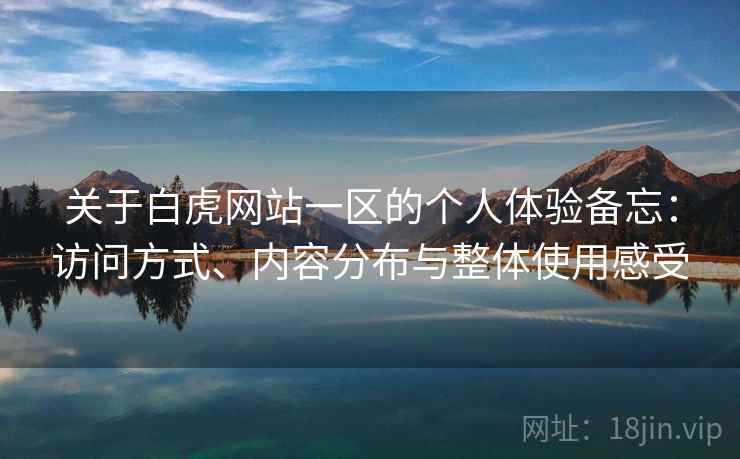 关于白虎网站一区的个人体验备忘:访问方式、内容分布与整体使用感受 关于白虎网站一区的个人体验备忘:访问方式、内容分布与整体使用感受