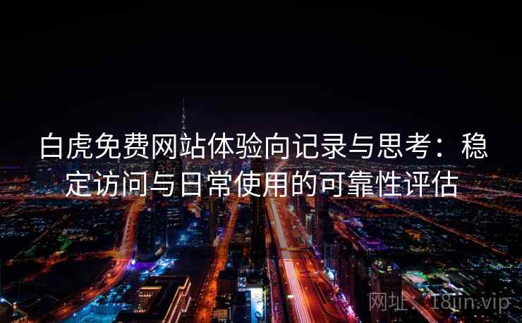 白虎免费网站体验向记录与思考：稳定访问与日常使用的可靠性评估