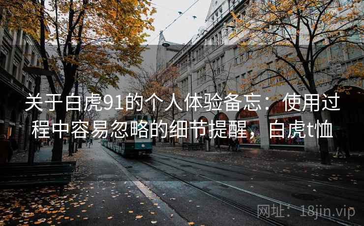 关于白虎91的个人体验备忘：使用过程中容易忽略的细节提醒，白虎t恤