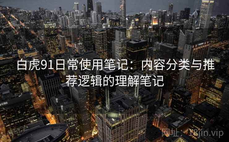 白虎91日常使用笔记:内容分类与推荐逻辑的理解笔记 白虎91日常使用笔记:内容分类与推荐逻辑的理解笔记