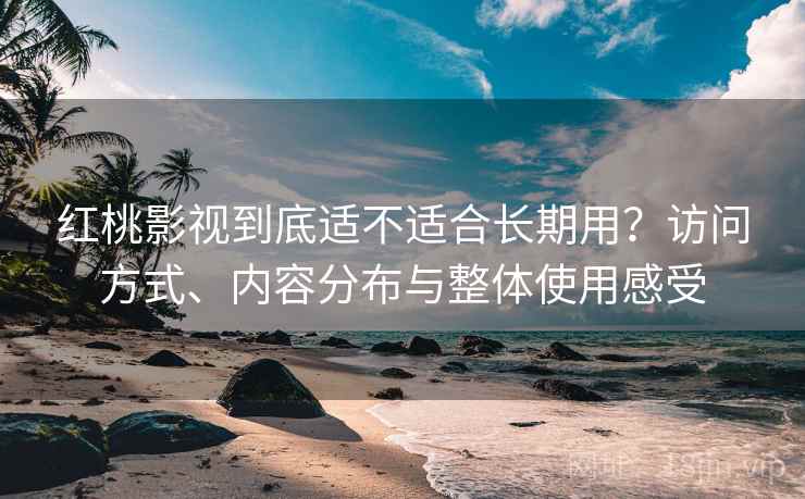 红桃影视到底适不适合长期用?访问方式、内容分布与整体使用感受 红桃影视到底适不适合长期用?访问方式、内容分布与整体使用感受