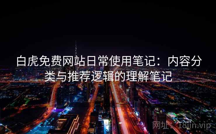 白虎免费网站日常使用笔记:内容分类与推荐逻辑的理解笔记 白虎免费网站日常使用笔记:内容分类与推荐逻辑的理解笔记