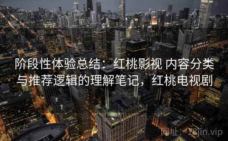 阶段性体验总结:红桃影视 内容分类与推荐逻辑的理解笔记,红桃电视剧 阶段性体验总结:红桃影视 内容分类与推荐逻辑的理解笔记,红桃电视剧