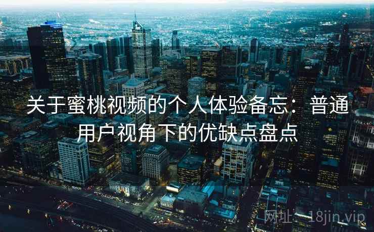 关于蜜桃视频的个人体验备忘:普通用户视角下的优缺点盘点 关于蜜桃视频的个人体验备忘:普通用户视角下的优缺点盘点
