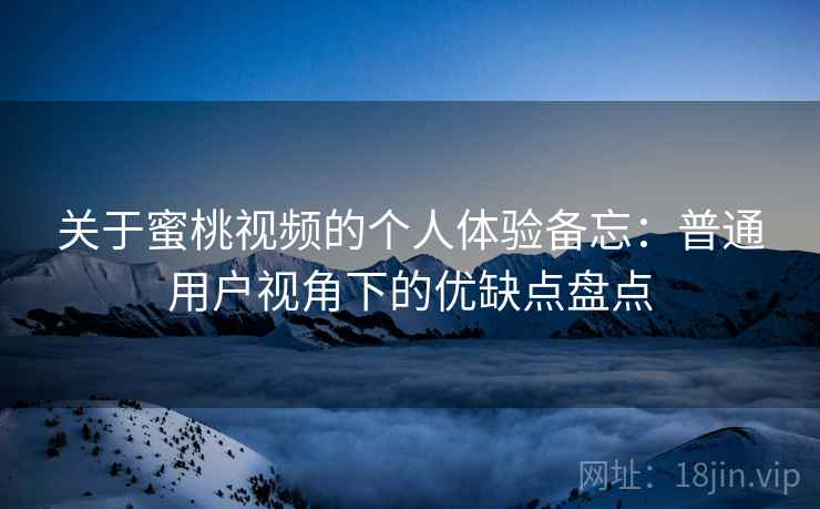 关于蜜桃视频的个人体验备忘:普通用户视角下的优缺点盘点 关于蜜桃视频的个人体验备忘:普通用户视角下的优缺点盘点