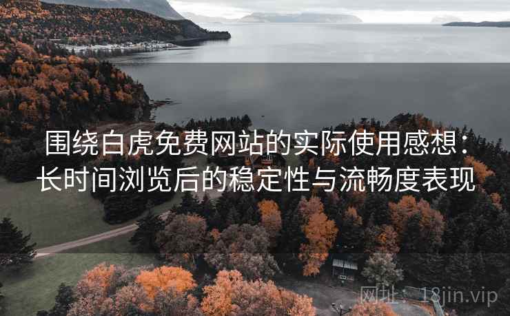 围绕白虎免费网站的实际使用感想:长时间浏览后的稳定性与流畅度表现 围绕白虎免费网站的实际使用感想:长时间浏览后的稳定性与流畅度表现