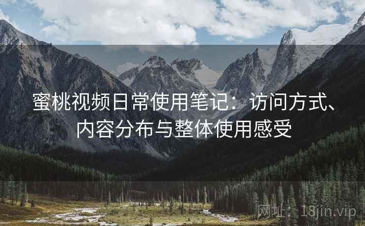 蜜桃视频日常使用笔记：访问方式、内容分布与整体使用感受