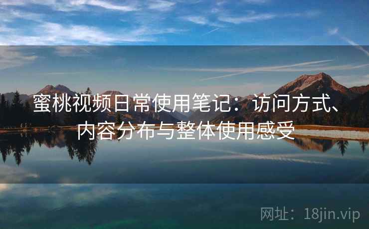 蜜桃视频日常使用笔记：访问方式、内容分布与整体使用感受