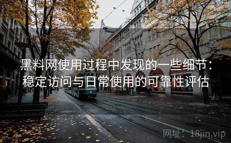黑料网使用过程中发现的一些细节:稳定访问与日常使用的可靠性评估 黑料网使用过程中发现的一些细节:稳定访问与日常使用的可靠性评估