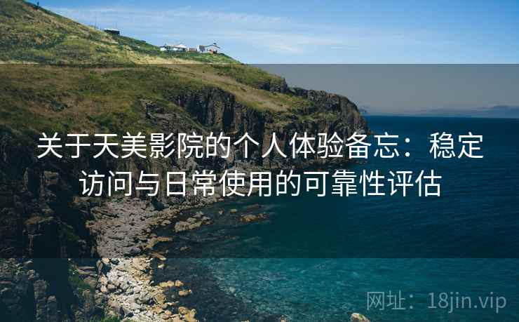 关于天美影院的个人体验备忘:稳定访问与日常使用的可靠性评估 关于天美影院的个人体验备忘:稳定访问与日常使用的可靠性评估