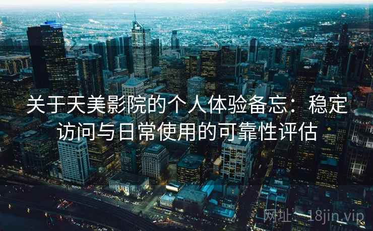 关于天美影院的个人体验备忘:稳定访问与日常使用的可靠性评估 关于天美影院的个人体验备忘:稳定访问与日常使用的可靠性评估